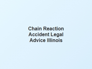 Legal Advice for Chain Reaction Accidents in Illinois